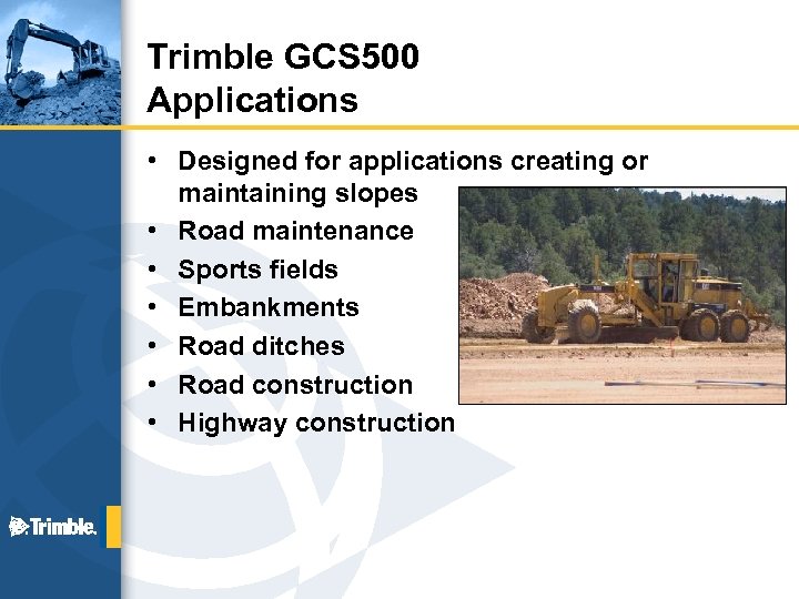 Trimble GCS 500 Applications • Designed for applications creating or maintaining slopes • Road