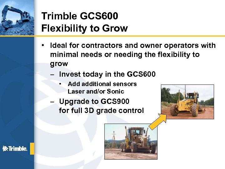 Trimble GCS 600 Flexibility to Grow • Ideal for contractors and owner operators with