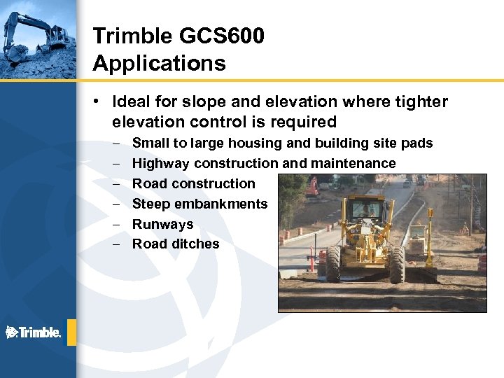 Trimble GCS 600 Applications • Ideal for slope and elevation where tighter elevation control