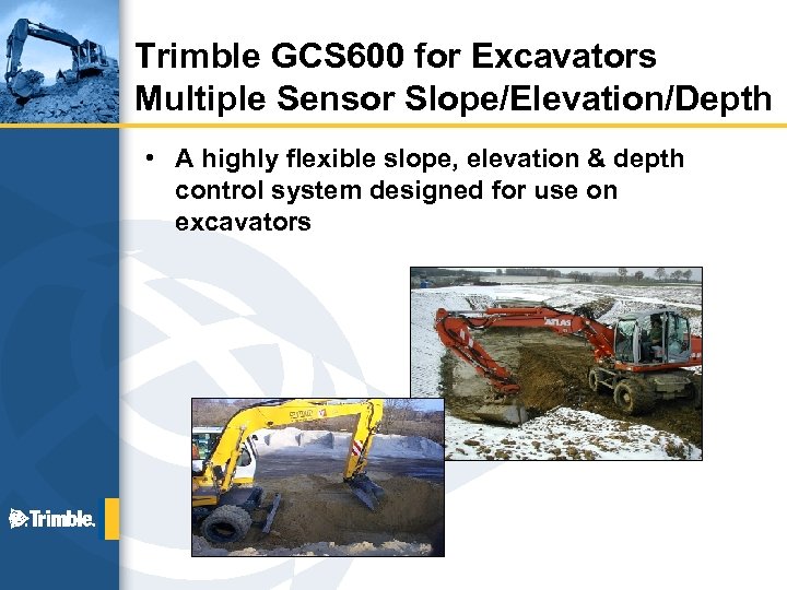 Trimble GCS 600 for Excavators Multiple Sensor Slope/Elevation/Depth • A highly flexible slope, elevation