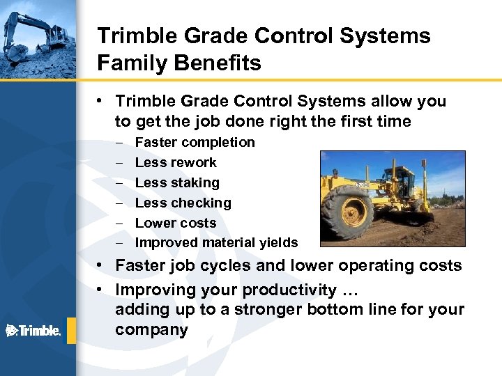 Trimble Grade Control Systems Family Benefits • Trimble Grade Control Systems allow you to