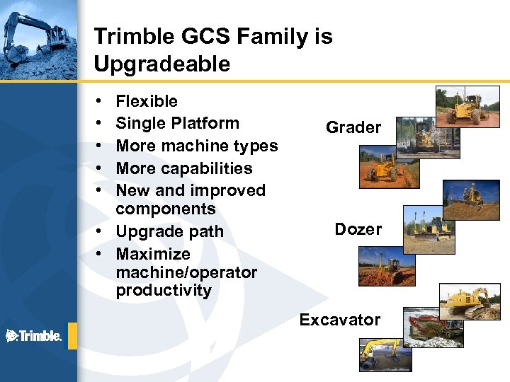 Trimble GCS Family is Upgradeable • • • Flexible Single Platform More machine types