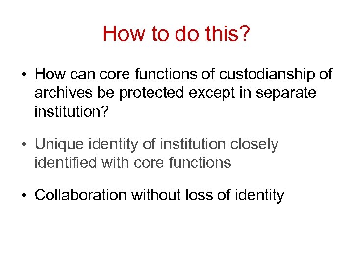 How to do this? • How can core functions of custodianship of archives be