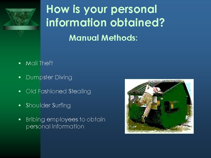 How is your personal information obtained? Manual Methods: • Mail Theft • Dumpster Diving