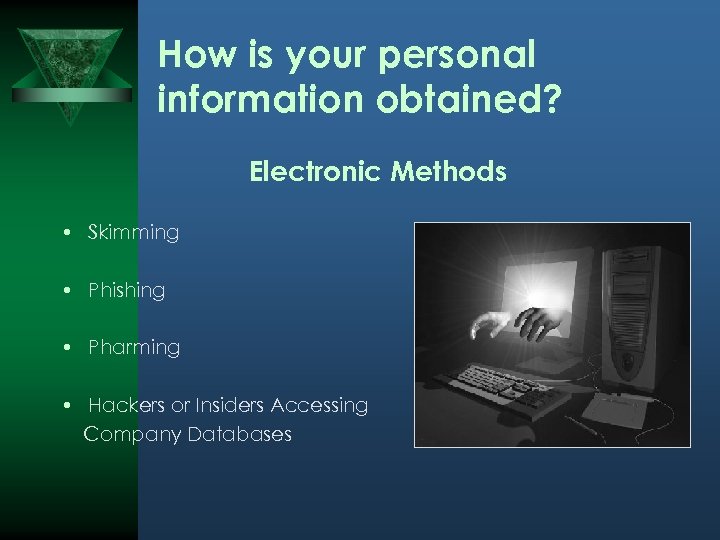 How is your personal information obtained? Electronic Methods • Skimming • Phishing • Pharming