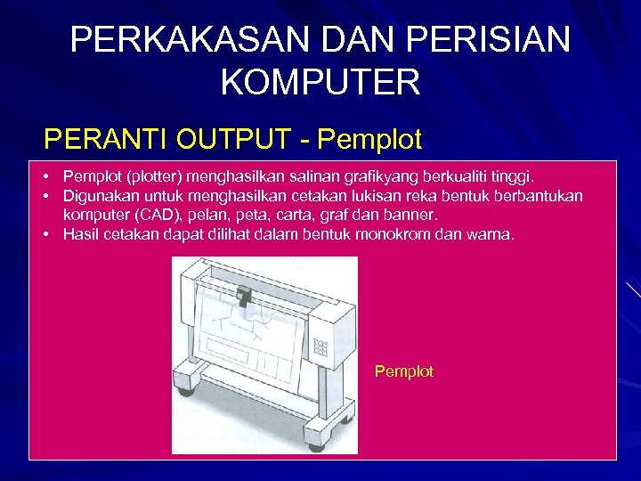 PERKAKASAN DAN PERISIAN KOMPUTER PERANTI OUTPUT - Pemplot • Pemplot (plotter) menghasilkan salinan grafikyang