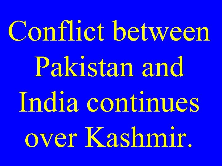 Conflict between Pakistan and India continues over Kashmir. 