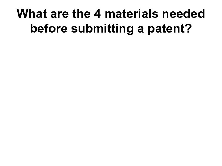 What are the 4 materials needed before submitting a patent? 