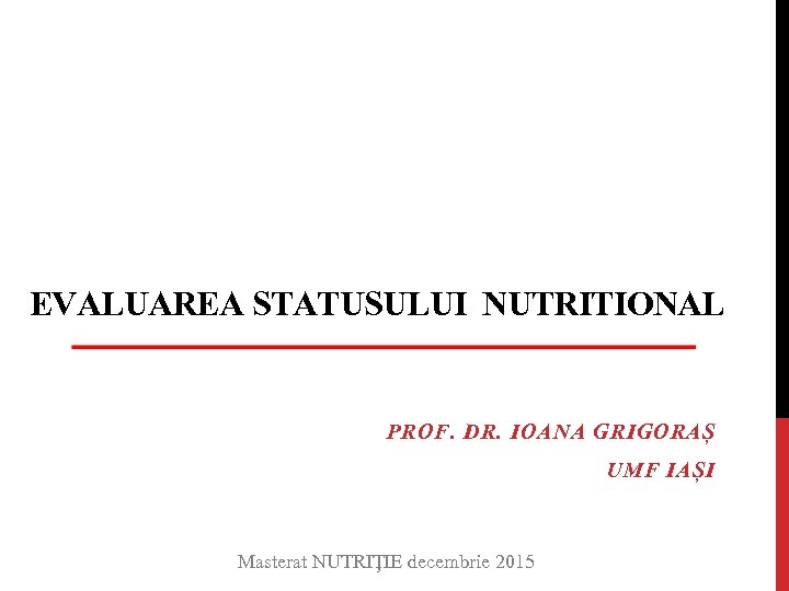 EVALUAREA STATUSULUI NUTRITIONAL PROF. DR. IOANA GRIGORAȘ UMF IAȘI Masterat NUTRIȚIE decembrie 2015 