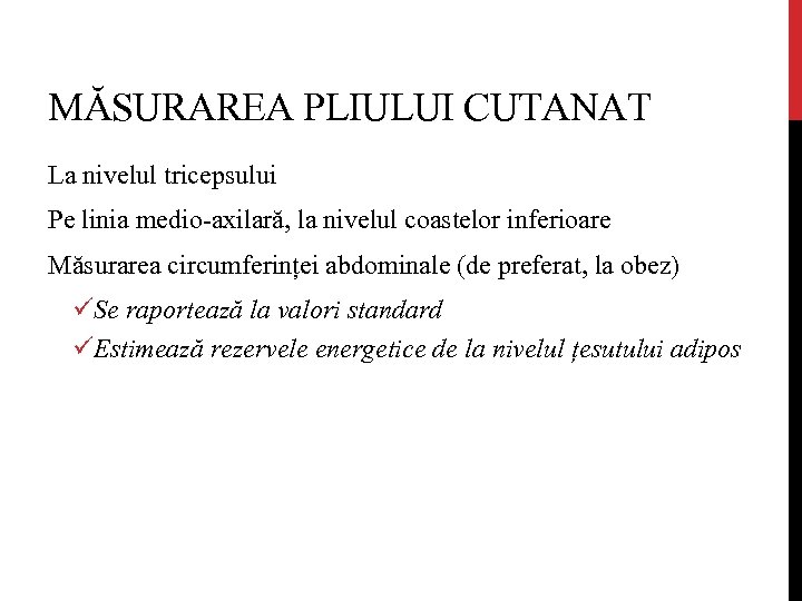 MĂSURAREA PLIULUI CUTANAT La nivelul tricepsului Pe linia medio-axilară, la nivelul coastelor inferioare Măsurarea