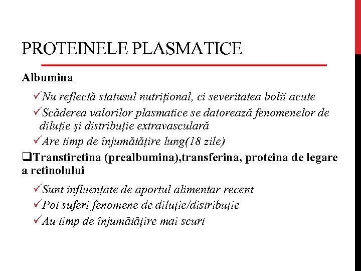 PROTEINELE PLASMATICE Albumina üNu reflectă statusul nutrițional, ci severitatea bolii acute üScăderea valorilor plasmatice