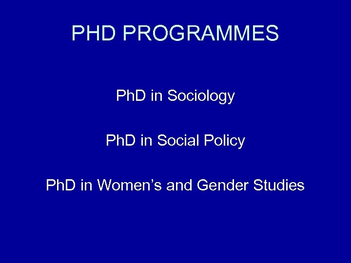 PHD PROGRAMMES Ph. D in Sociology Ph. D in Social Policy Ph. D in