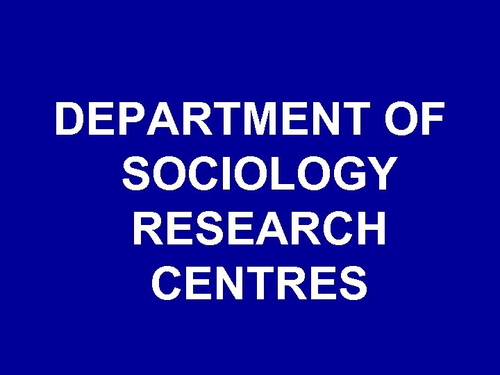 DEPARTMENT OF SOCIOLOGY RESEARCH CENTRES 