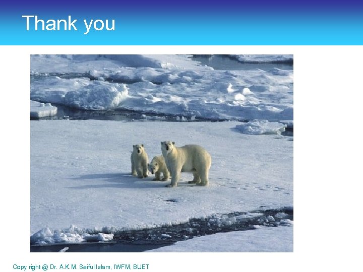 Thank you Copy right @ Dr. A. K. M. Saiful Islam, IWFM, BUET 
