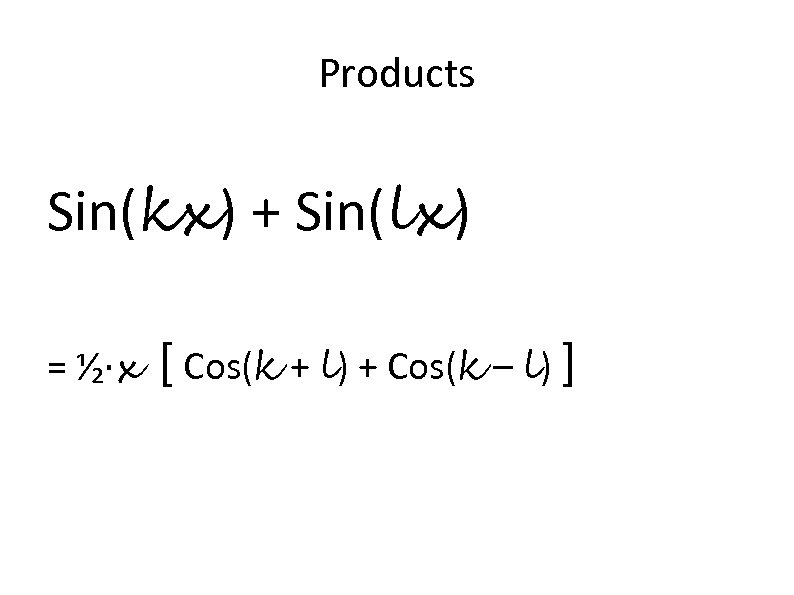 Products Sin(kx) + Sin(lx) = ⅟₂∙x [ Cos(k + l) + Cos(k – l)