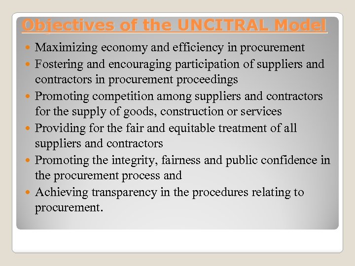 Objectives of the UNCITRAL Model Maximizing economy and efficiency in procurement Fostering and encouraging