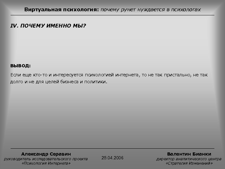 Виртуальная психология: почему рунет нуждается в психологах IV. ПОЧЕМУ ИМЕННО МЫ? ВЫВОД: Если еще