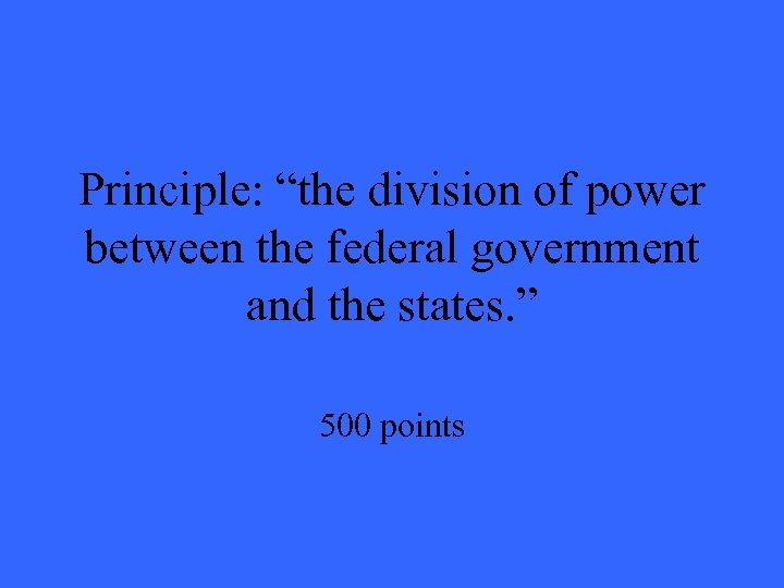 Principle: “the division of power between the federal government and the states. ” 500