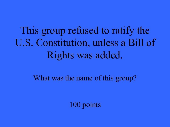 This group refused to ratify the U. S. Constitution, unless a Bill of Rights