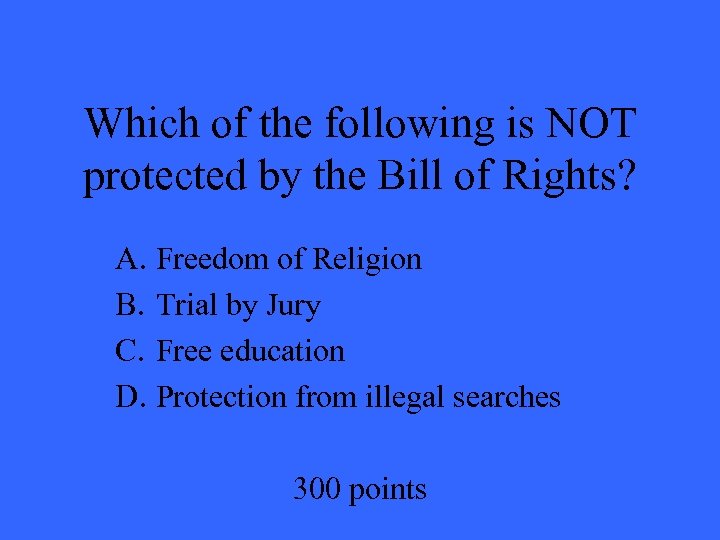 Which of the following is NOT protected by the Bill of Rights? A. Freedom