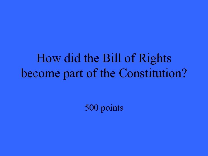 How did the Bill of Rights become part of the Constitution? 500 points 