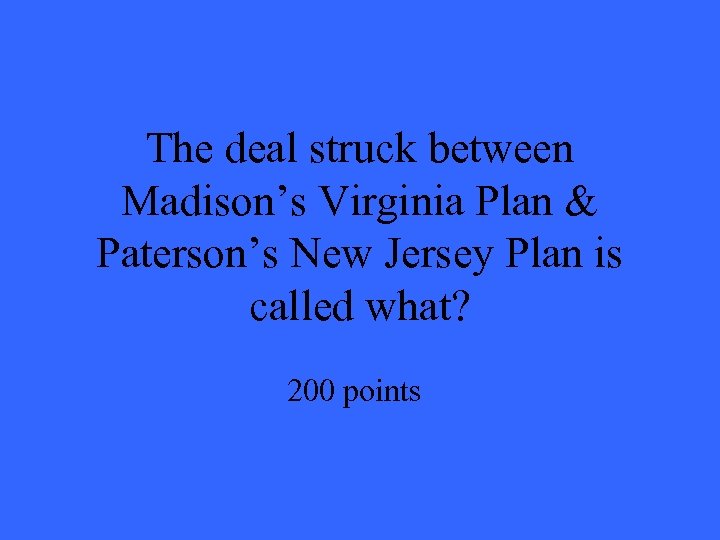 The deal struck between Madison’s Virginia Plan & Paterson’s New Jersey Plan is called