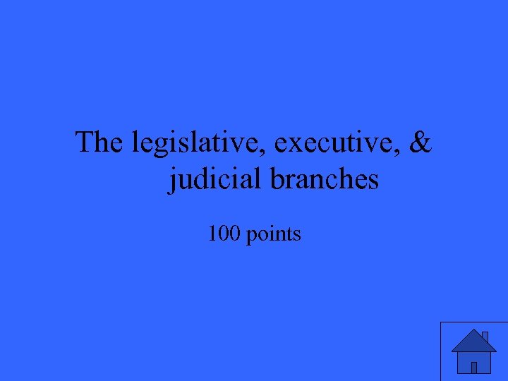 The legislative, executive, & judicial branches 100 points 