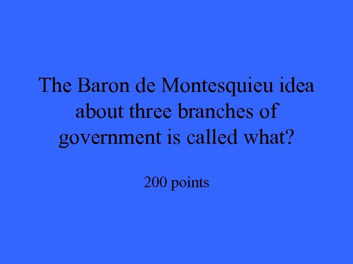 The Baron de Montesquieu idea about three branches of government is called what? 200