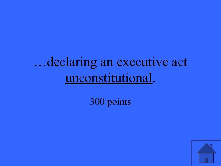 …declaring an executive act unconstitutional. 300 points 