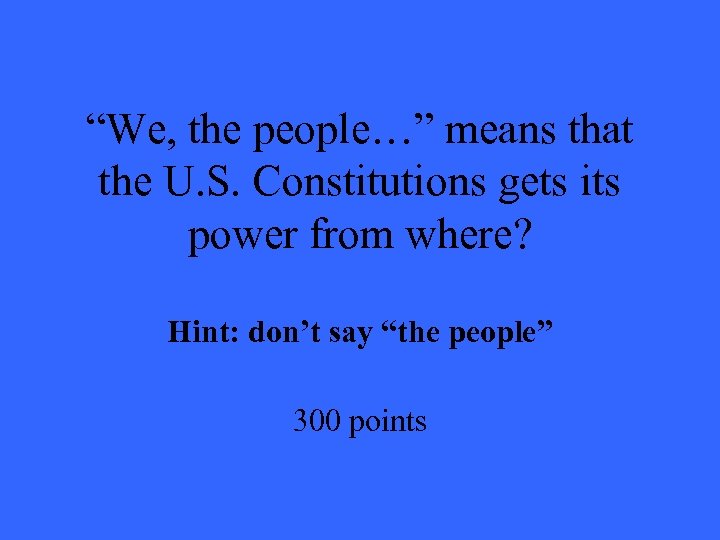 “We, the people…” means that the U. S. Constitutions gets its power from where?