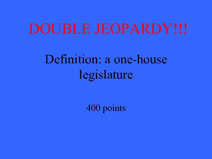 DOUBLE JEOPARDY!!! Definition: a one-house legislature 400 points 