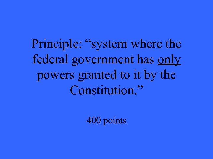 Principle: “system where the federal government has only powers granted to it by the