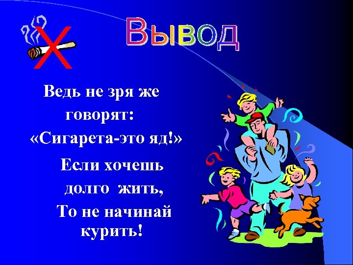 Ведь не зря же говорят: «Сигарета-это яд!» Если хочешь долго жить, То не начинай