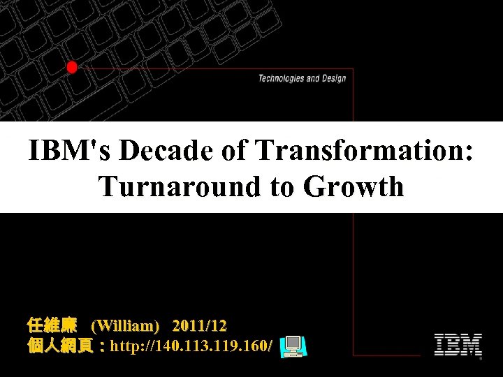 IBM's Decade of Transformation: Turnaround to Growth 任維廉 (William) 2011/12 個人網頁：http: //140. 113. 119.