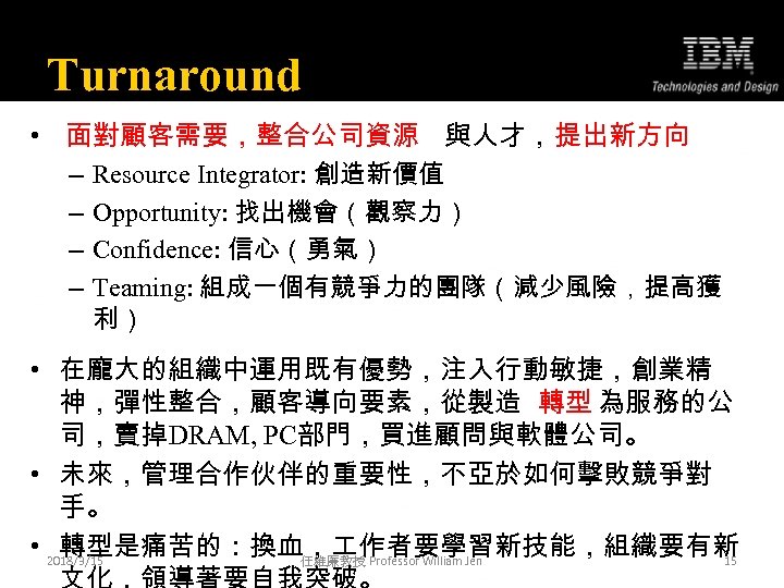 Turnaround • 面對顧客需要，整合公司資源 與人才，提出新方向 – Resource Integrator: 創造新價值 – Opportunity: 找出機會（觀察力） – Confidence: 信心（勇氣）