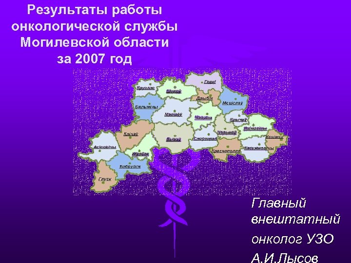 Результаты работы онкологической службы Могилевской области за 2007 год Главный внештатный онколог УЗО А.