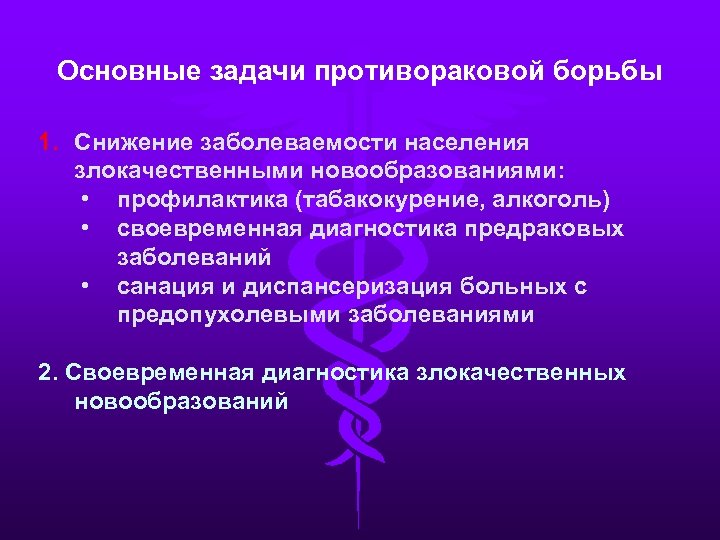 Основные задачи противораковой борьбы 1. Снижение заболеваемости населения злокачественными новообразованиями: • профилактика (табакокурение, алкоголь)