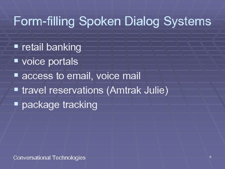 Form-filling Spoken Dialog Systems § retail banking § voice portals § access to email,