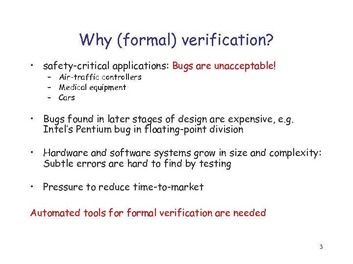 Why (formal) verification? • safety-critical applications: Bugs are unacceptable! – Air-traffic controllers – Medical