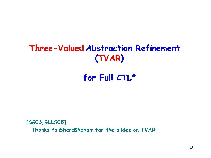 Three-Valued Abstraction Refinement (TVAR) for Full CTL* [SG 03, GLLS 05] Thanks to Sharon