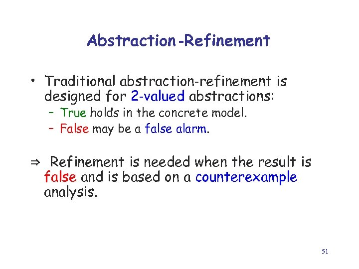 Abstraction -Refinement • Traditional abstraction-refinement is designed for 2 -valued abstractions: – True holds