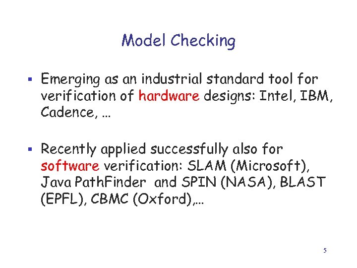 Model Checking § Emerging as an industrial standard tool for verification of hardware designs: