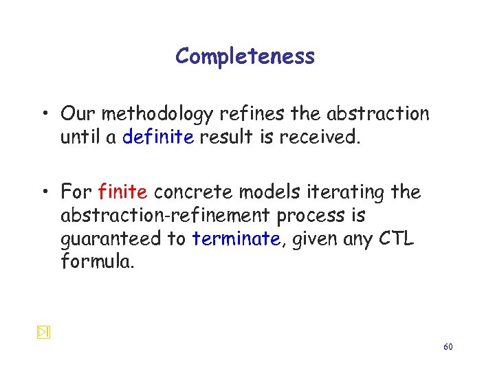 Completeness • Our methodology refines the abstraction until a definite result is received. •