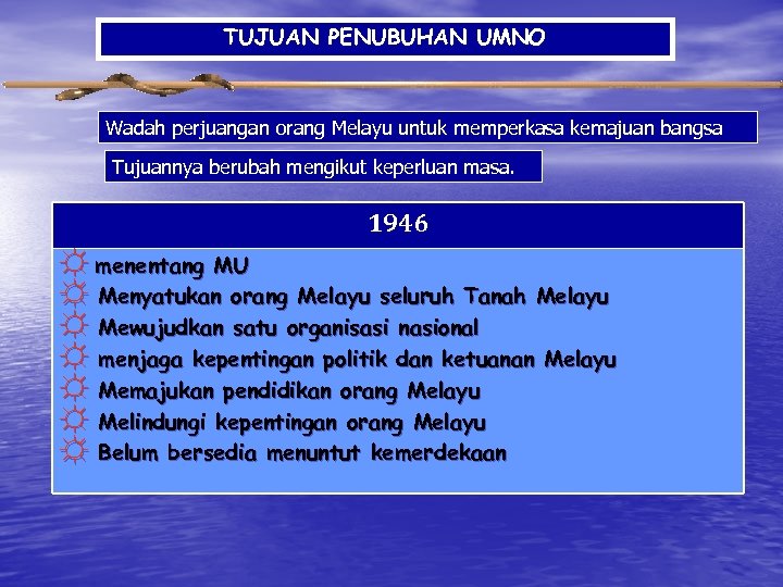 TUJUAN PENUBUHAN UMNO Wadah perjuangan orang Melayu untuk memperkasa kemajuan bangsa Tujuannya berubah mengikut