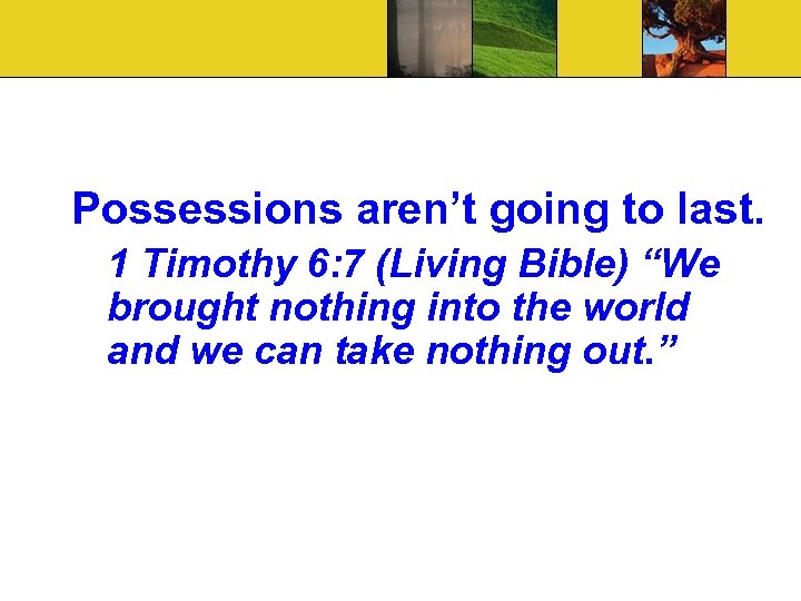 Possessions aren’t going to last. 1 Timothy 6: 7 (Living Bible) “We brought nothing