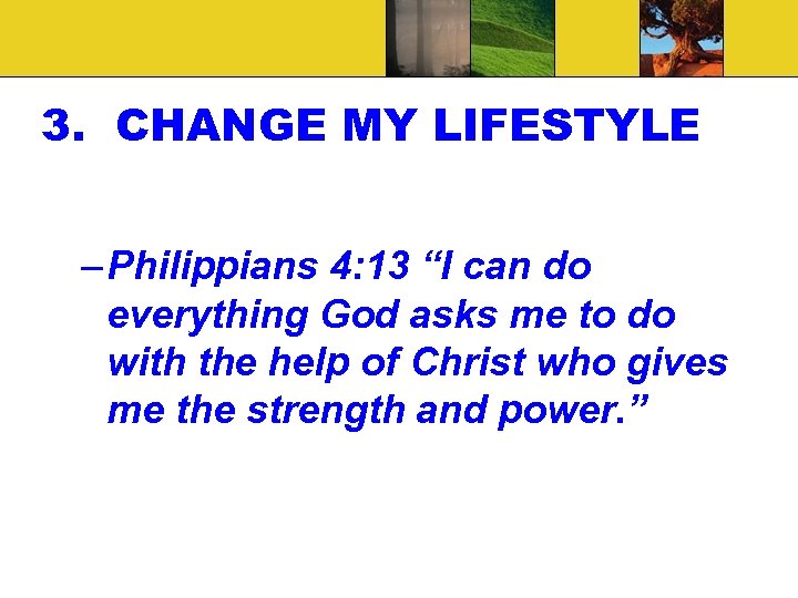 3. CHANGE MY LIFESTYLE – Philippians 4: 13 “I can do everything God asks