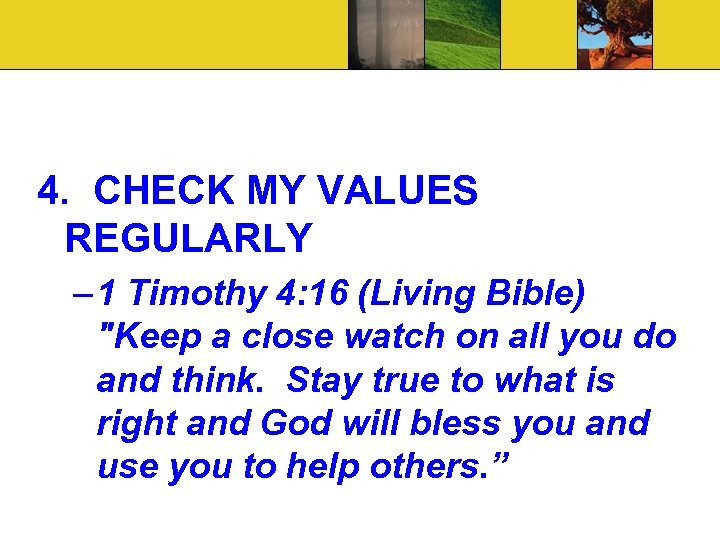 4. CHECK MY VALUES REGULARLY – 1 Timothy 4: 16 (Living Bible) 