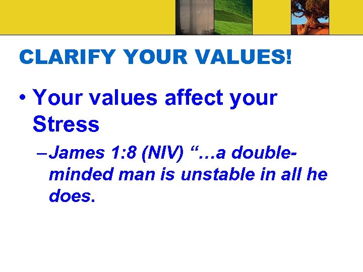 CLARIFY YOUR VALUES! • Your values affect your Stress – James 1: 8 (NIV)