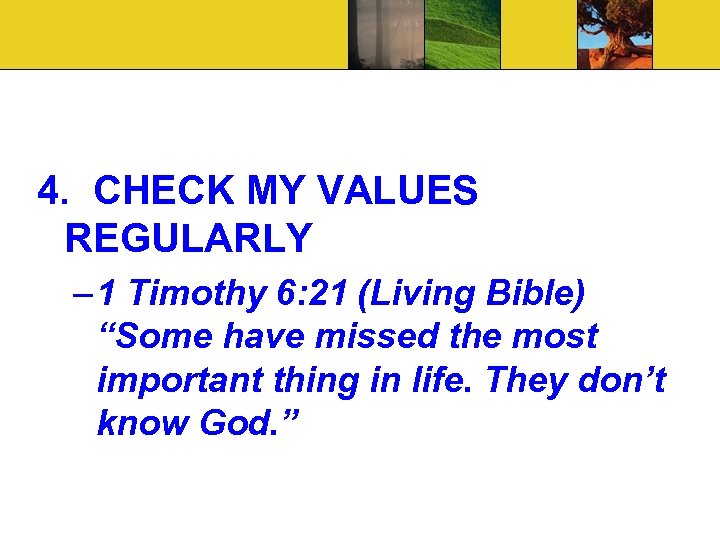 4. CHECK MY VALUES REGULARLY – 1 Timothy 6: 21 (Living Bible) “Some have