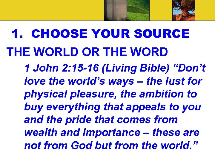 1. CHOOSE YOUR SOURCE THE WORLD OR THE WORD 1 John 2: 15 -16